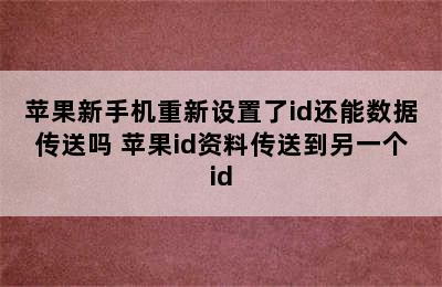 苹果新手机重新设置了id还能数据传送吗 苹果id资料传送到另一个id